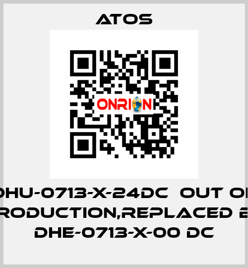 DHU-0713-X-24DC  out of production,replaced by DHE-0713-X-00 DC Atos