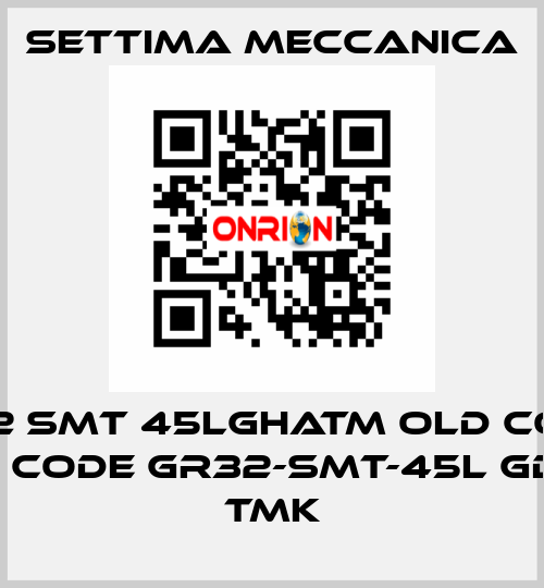 GR32 SMT 45LGHATM old code / new code GR32-SMT-45L GD HA TMK Settima Meccanica