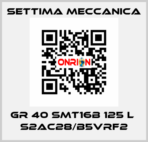 GR 40 SMT16B 125 L  S2AC28/B5VRF2 Settima Meccanica