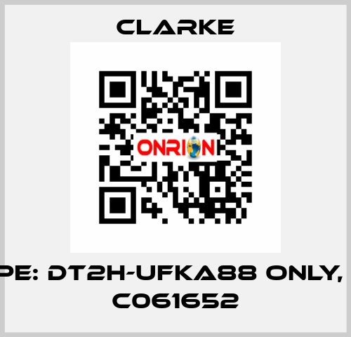 Type: DT2H-UFKA88 ONLY, No. C061652 Clarke