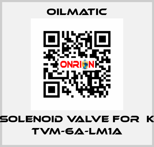 solenoid valve for  K TVM-6A-LM1A OILMATIC